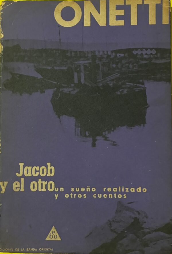 Jacob Y El Otro, Un Sueño Realizado Y Otros Cuentos (primera edición - Juan Carlos Onetti