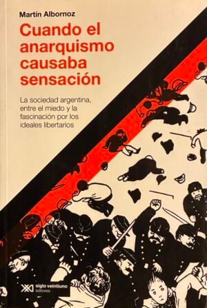 Cuando el anarquismo causaba sencación - Martín Albornoz